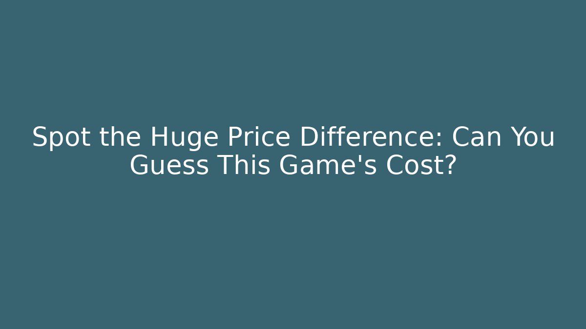 Spot the Huge Price Difference: Can You Guess This Game’s Cost?