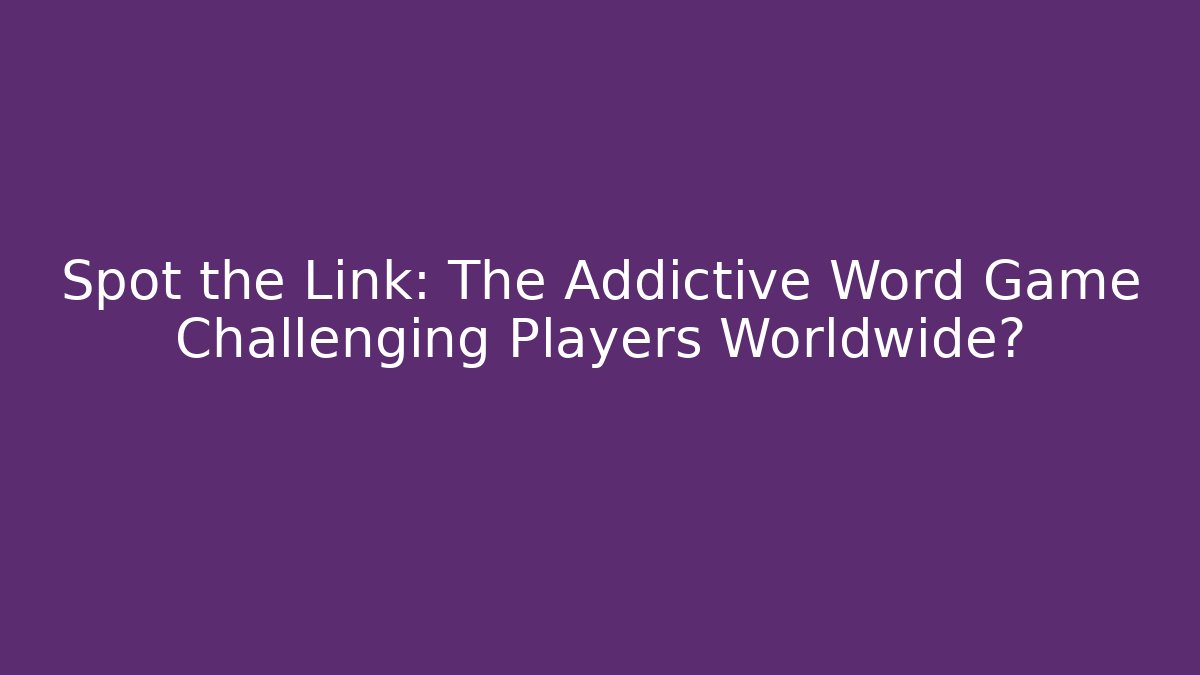 Spot the Link: The Addictive Word Game Challenging Players Worldwide?