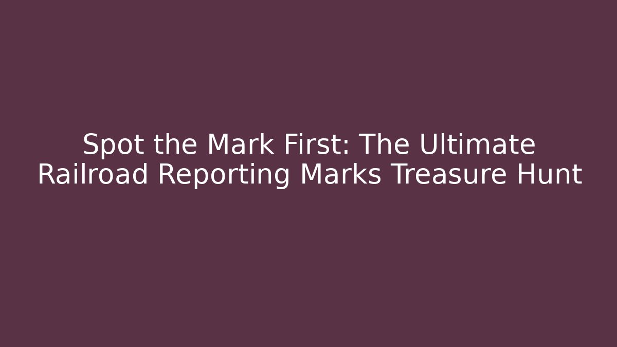 Spot the Mark First: The Ultimate Railroad Reporting Marks Treasure Hunt