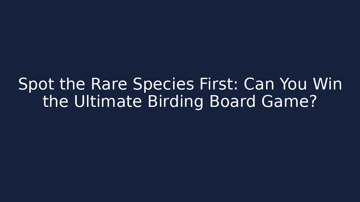 Spot the Rare Species First: Can You Win the Ultimate Birding Board Game?