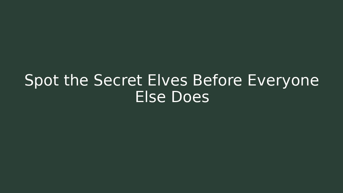 Spot the Secret Elves Before Everyone Else Does