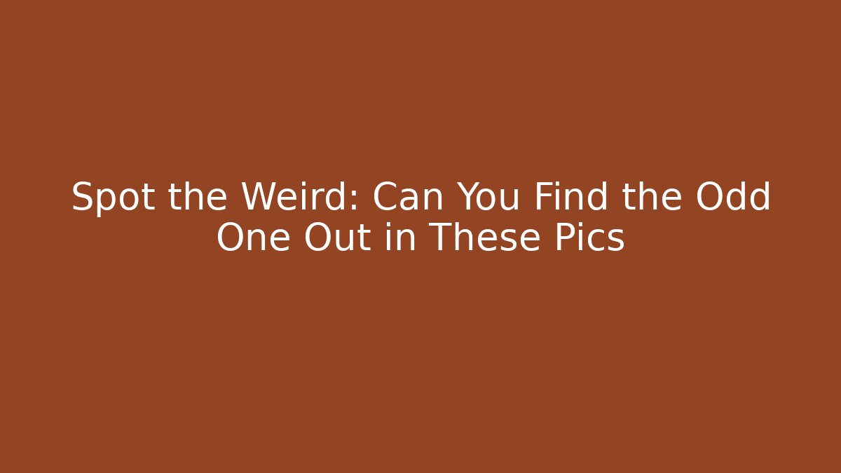 Spot the Weird: Can You Find the Odd One Out in These Pics