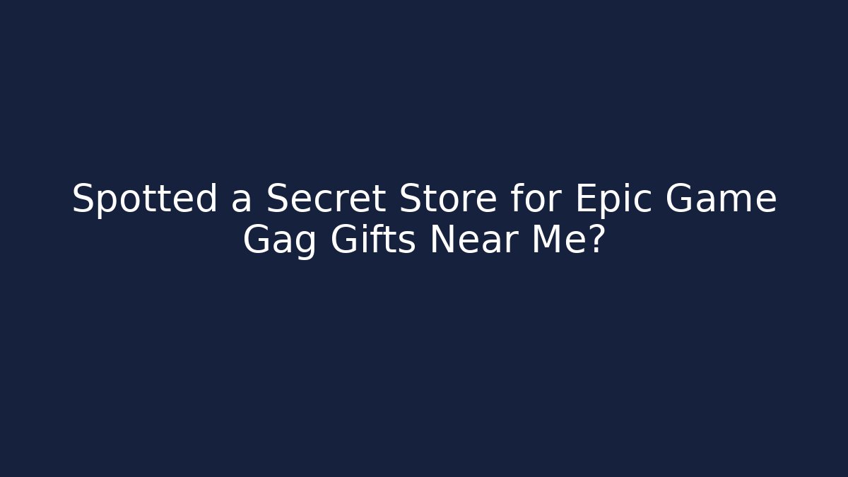 Spotted a Secret Store for Epic Game Gag Gifts Near Me?