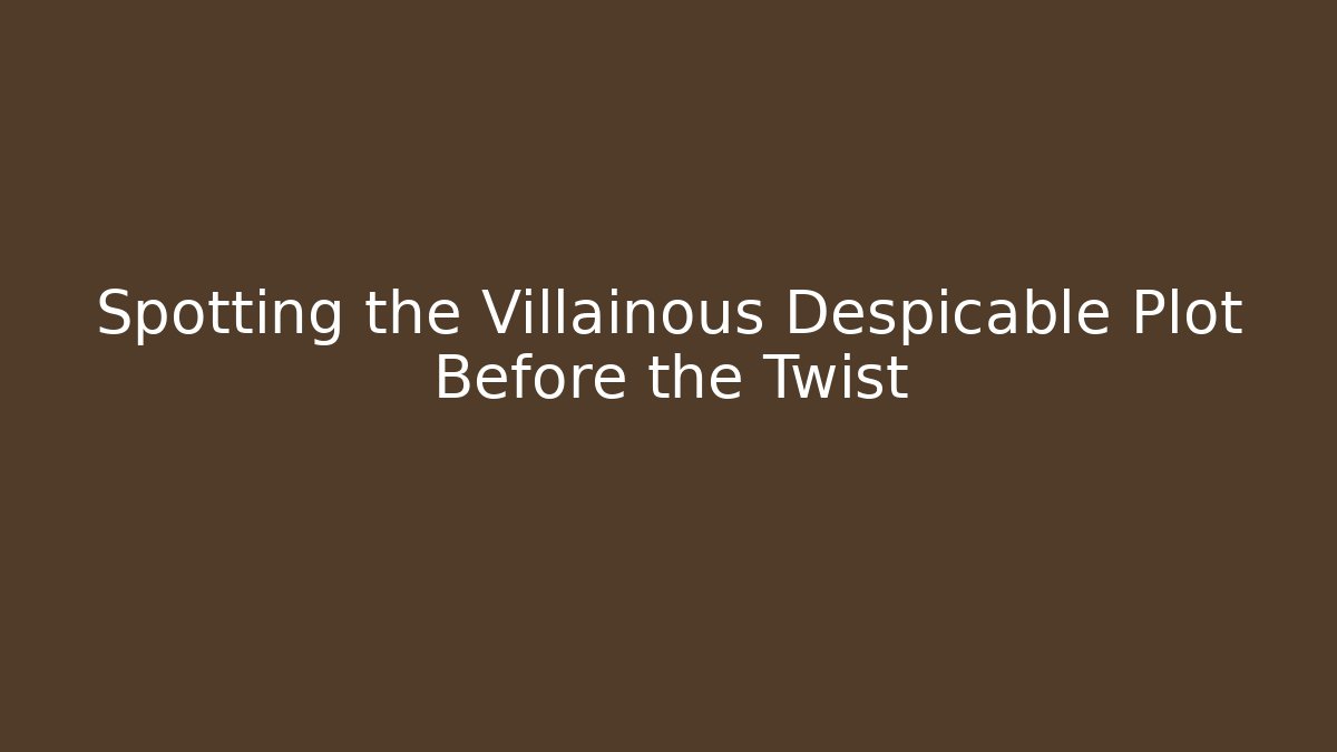 Spotting the Villainous Despicable Plot Before the Twist