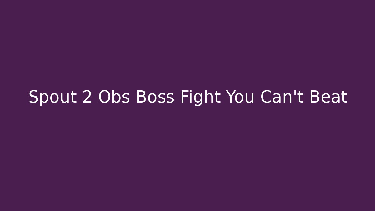 Spout 2 Obs Boss Fight You Can't Beat
