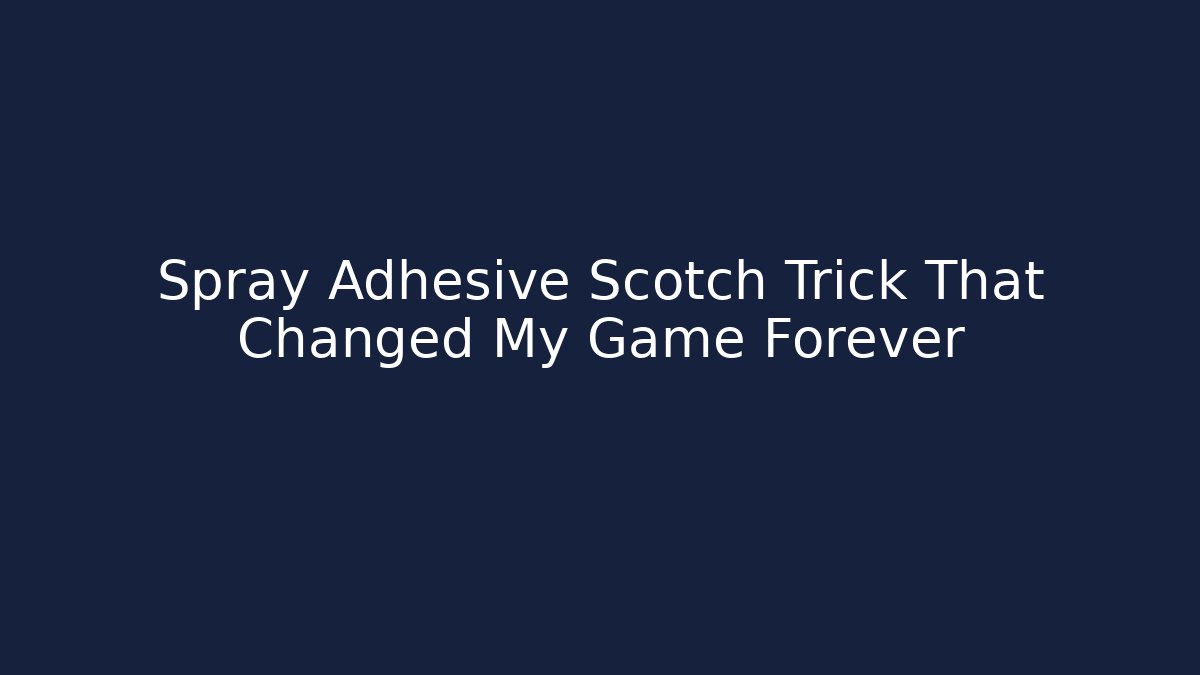 Spray Adhesive Scotch Trick That Changed My Game Forever