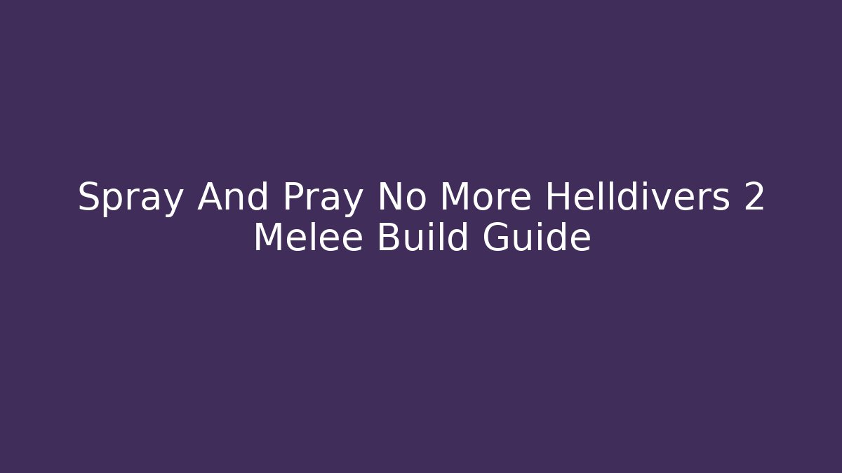 Spray And Pray No More Helldivers 2 Melee Build Guide
