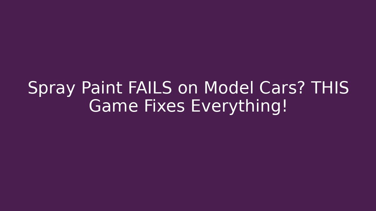 Spray Paint FAILS on Model Cars? THIS Game Fixes Everything!