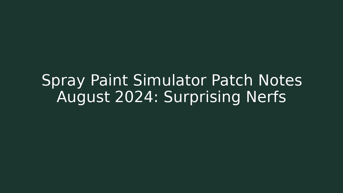 Spray Paint Simulator Patch Notes August 2024: Surprising Nerfs