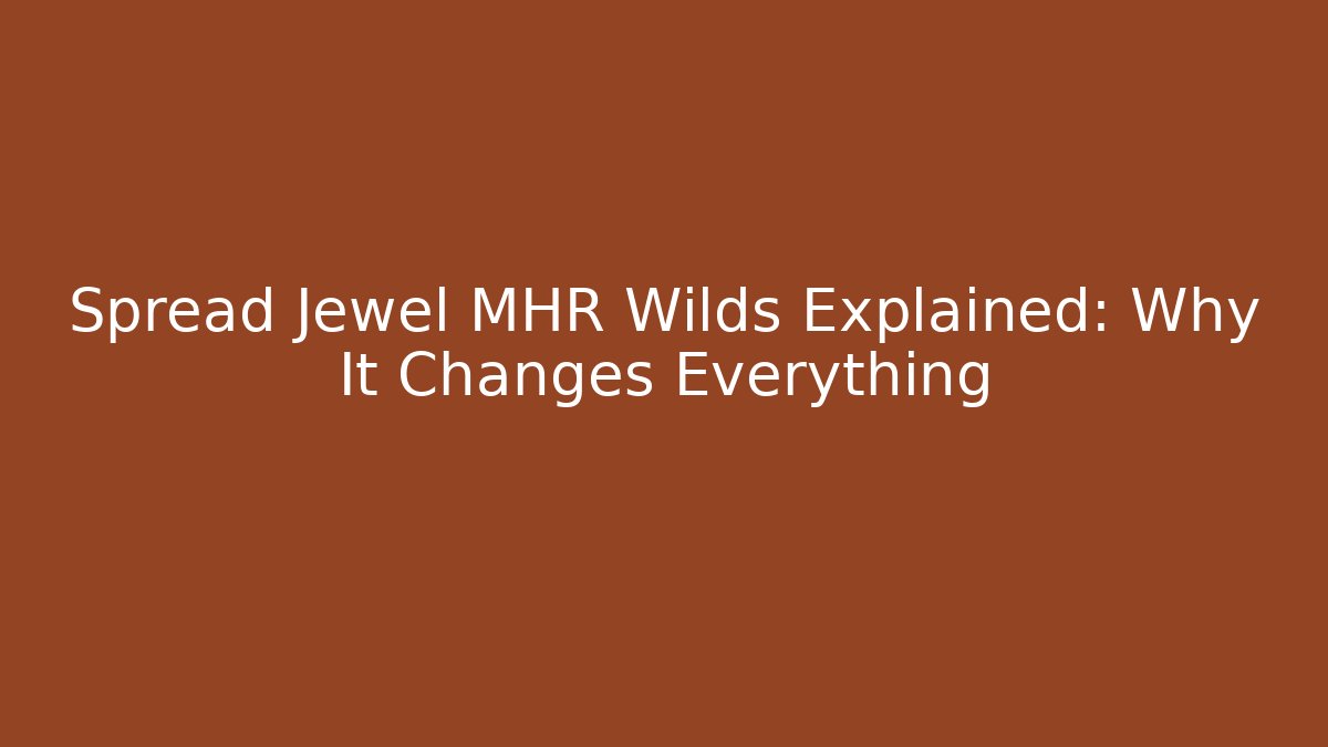 Spread Jewel MHR Wilds Explained: Why It Changes Everything