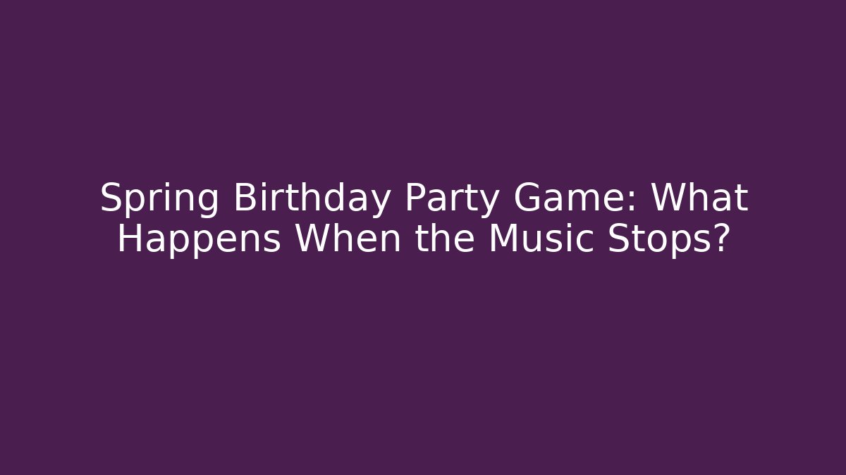 Spring Birthday Party Game: What Happens When the Music Stops?