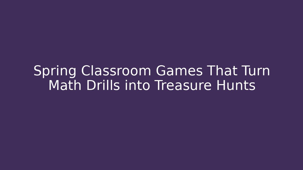 Spring Classroom Games That Turn Math Drills into Treasure Hunts