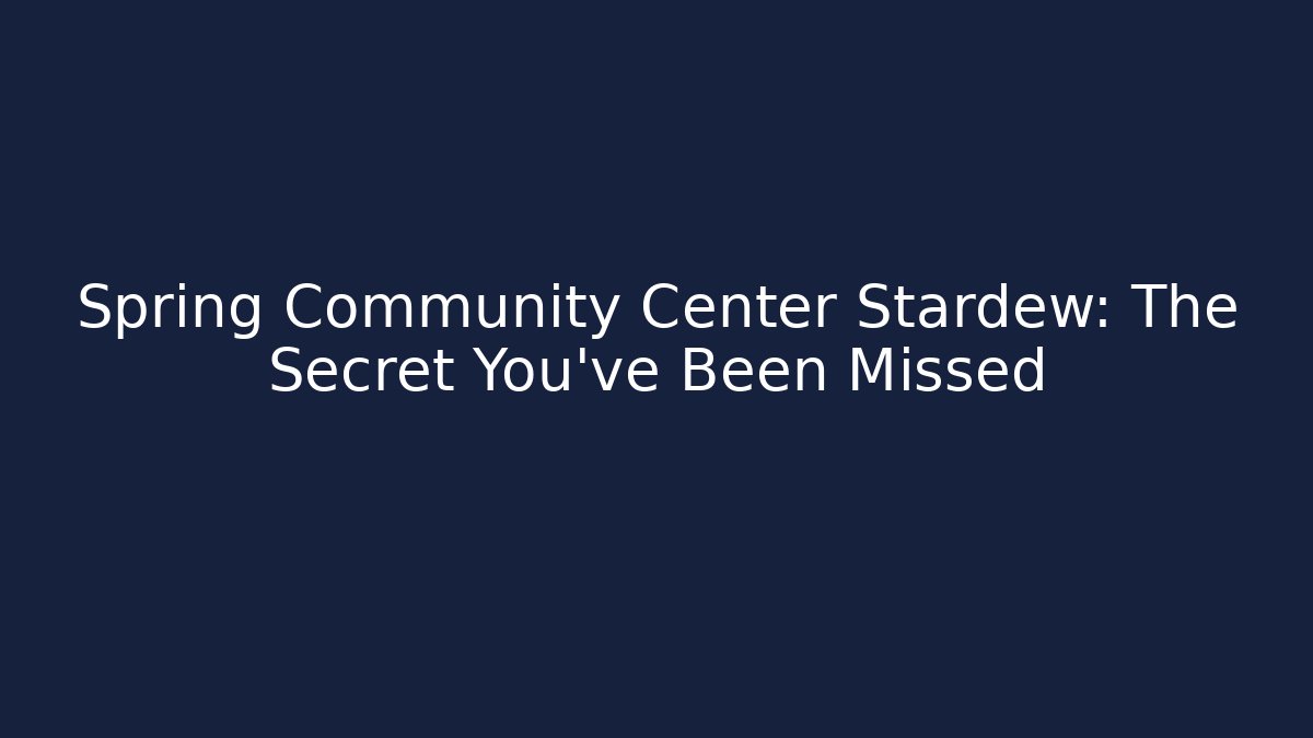 Spring Community Center Stardew: The Secret You've Been Missed