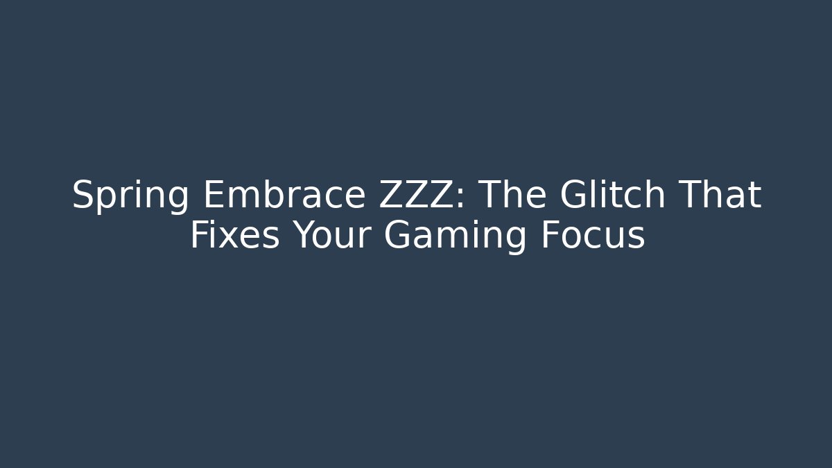 Spring Embrace ZZZ: The Glitch That Fixes Your Gaming Focus