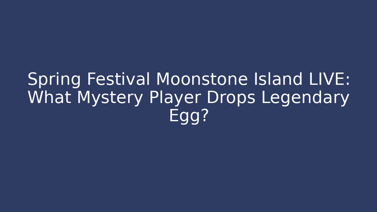 Spring Festival Moonstone Island LIVE: What Mystery Player Drops Legendary Egg?