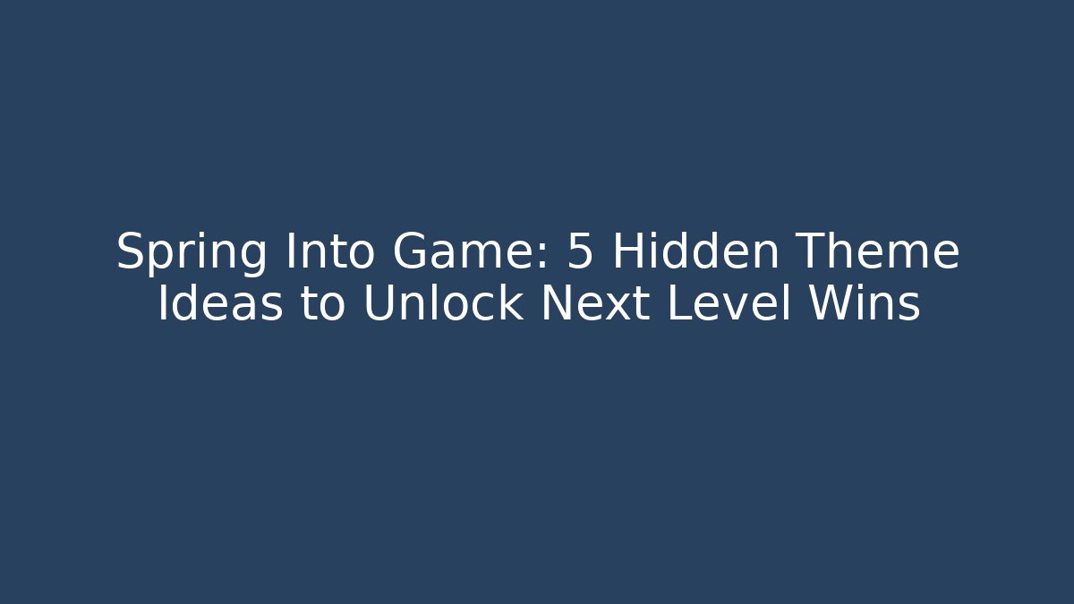 Spring Into Game: 5 Hidden Theme Ideas to Unlock Next Level Wins