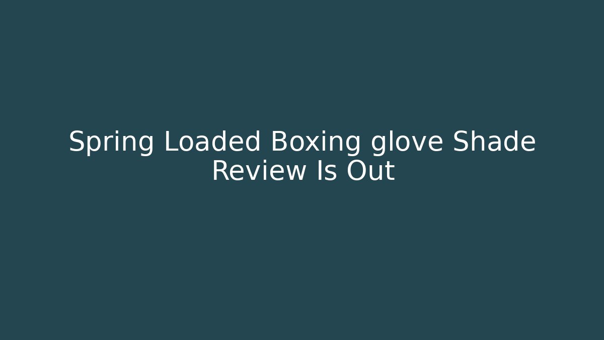 Spring Loaded Boxing glove Shade Review Is Out