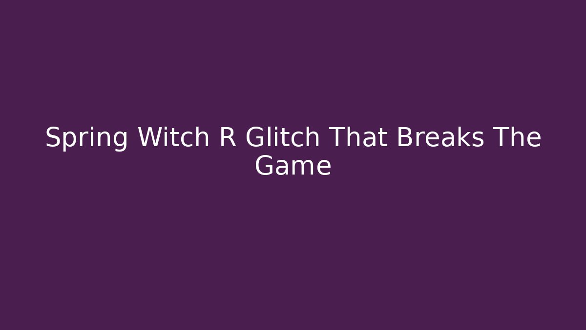 Spring Witch R Glitch That Breaks The Game