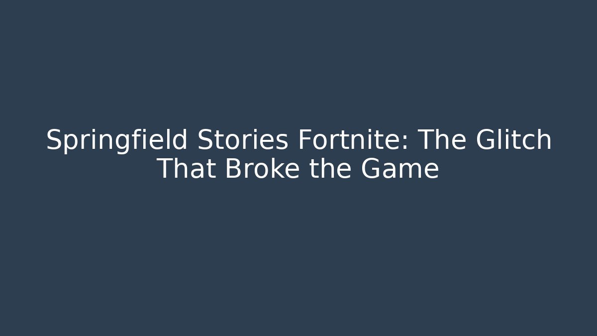 Springfield Stories Fortnite: The Glitch That Broke the Game