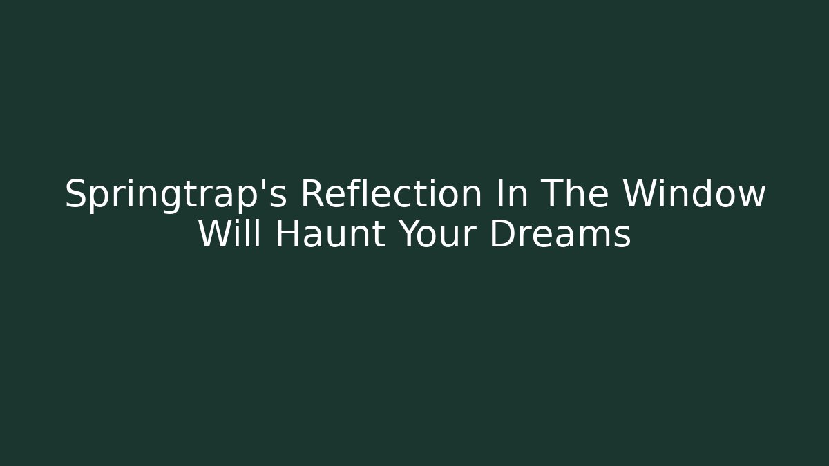 Springtrap's Reflection In The Window Will Haunt Your Dreams