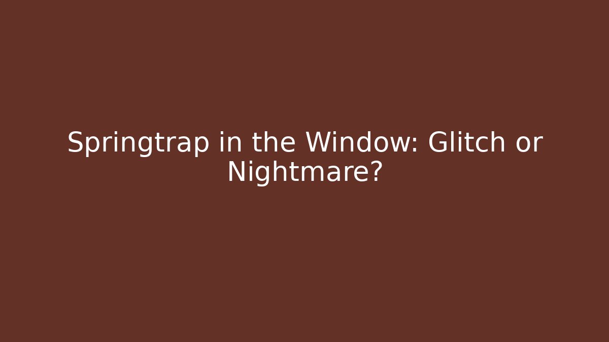 Springtrap in the Window: Glitch or Nightmare?
