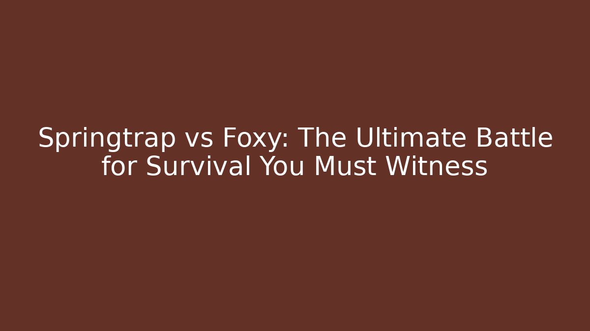 Springtrap vs Foxy: The Ultimate Battle for Survival You Must Witness