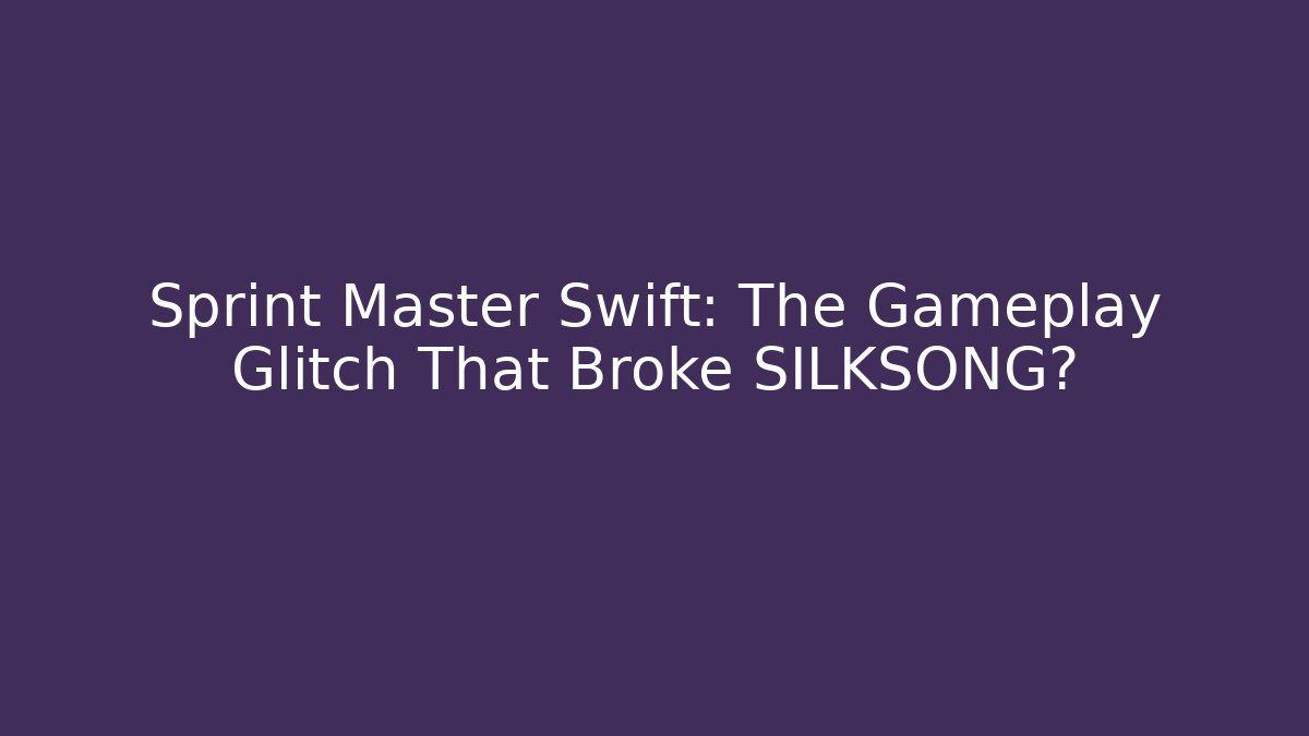 Sprint Master Swift: The Gameplay Glitch That Broke SILKSONG?