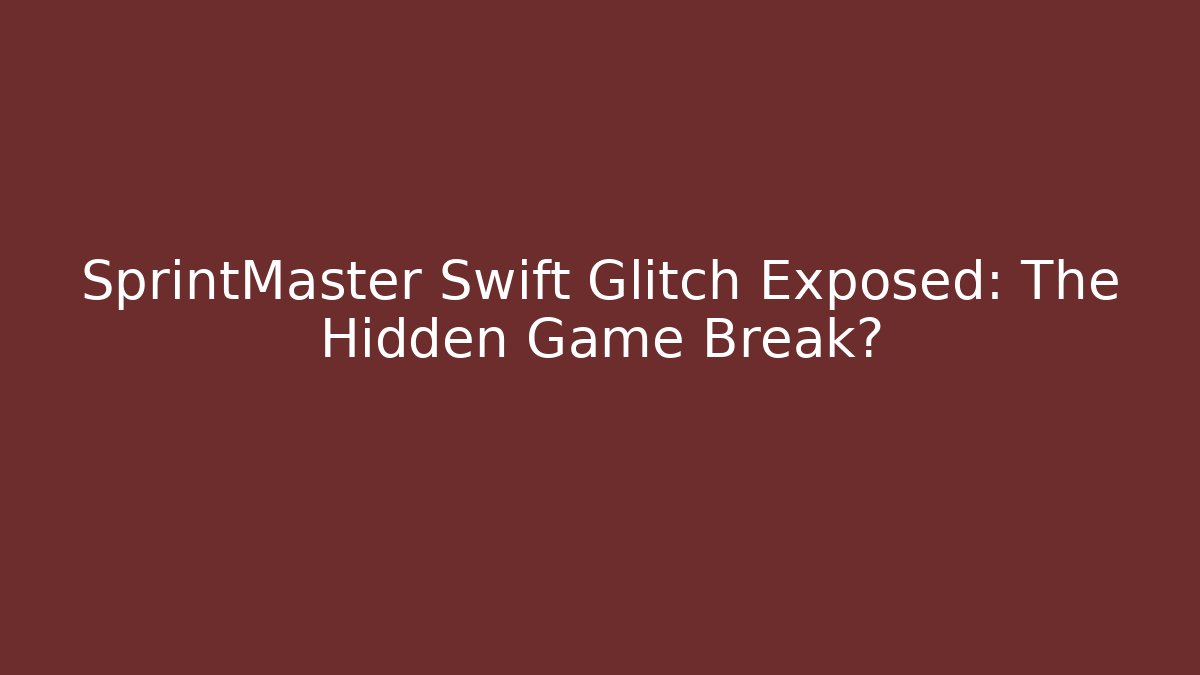 SprintMaster Swift Glitch Exposed: The Hidden Game Break?