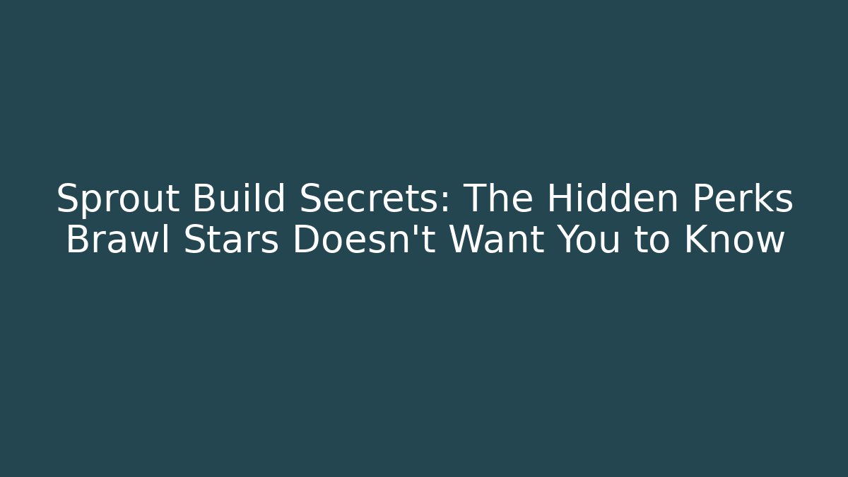 Sprout Build Secrets: The Hidden Perks Brawl Stars Doesn’t Want You to Know