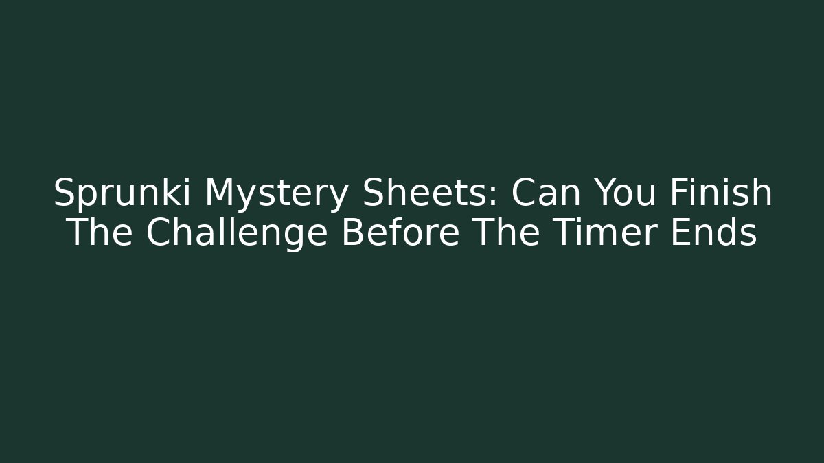 Sprunki Mystery Sheets: Can You Finish The Challenge Before The Timer Ends