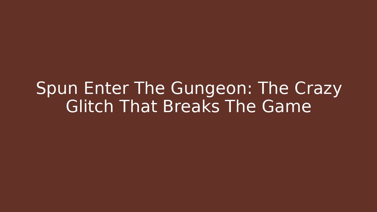 Spun Enter The Gungeon: The Crazy Glitch That Breaks The Game