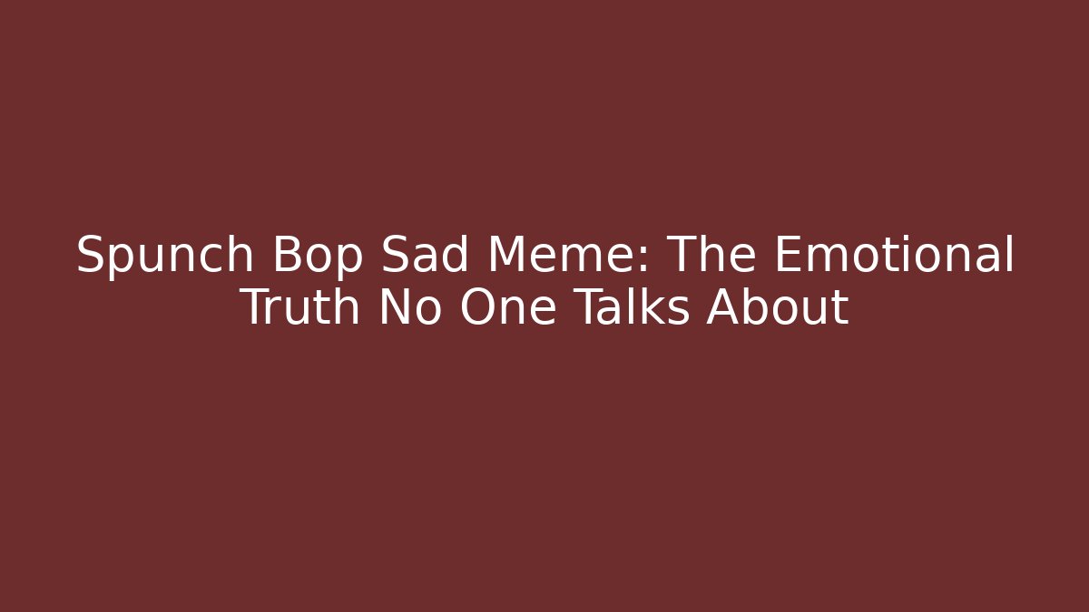 Spunch Bop Sad Meme: The Emotional Truth No One Talks About