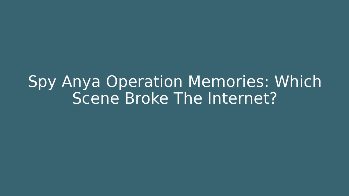 Spy Anya Operation Memories: Which Scene Broke The Internet?