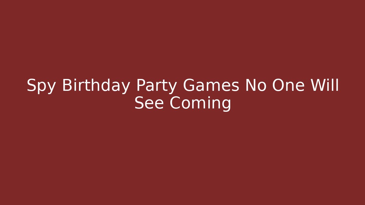 Spy Birthday Party Games No One Will See Coming