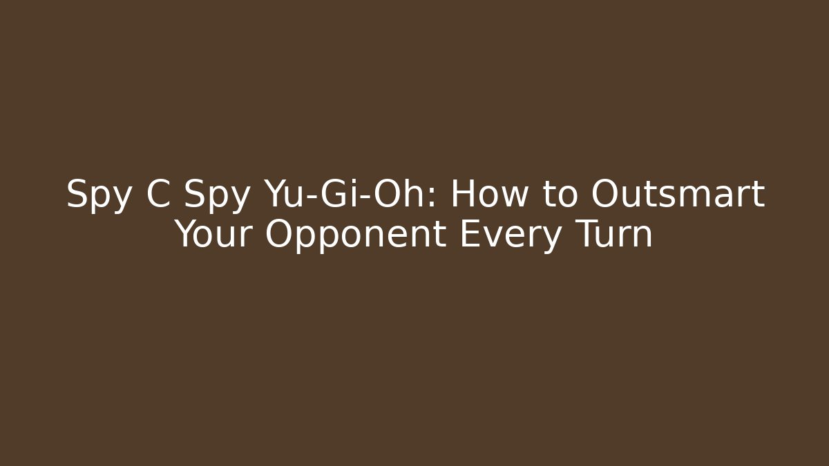 Spy C Spy Yu-Gi-Oh: How to Outsmart Your Opponent Every Turn