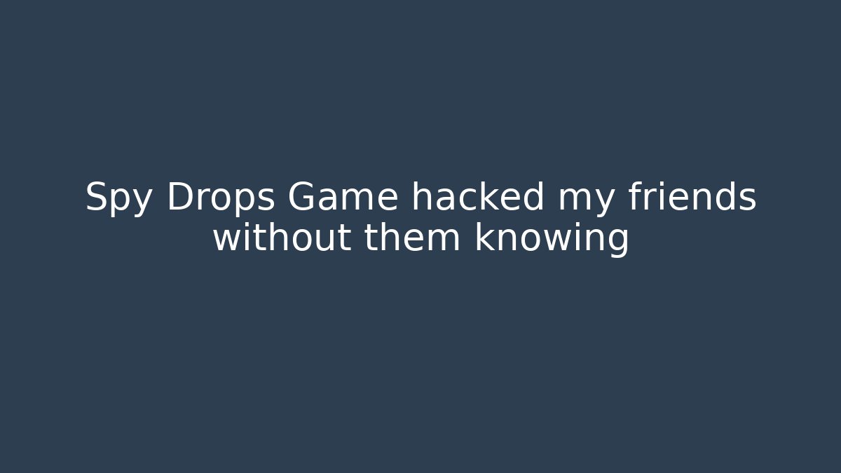 Spy Drops Game hacked my friends without them knowing