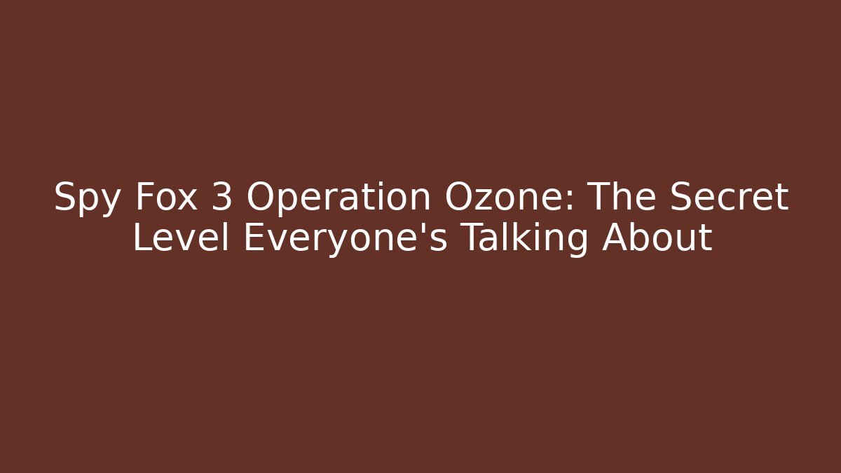 Spy Fox 3 Operation Ozone: The Secret Level Everyone’s Talking About
