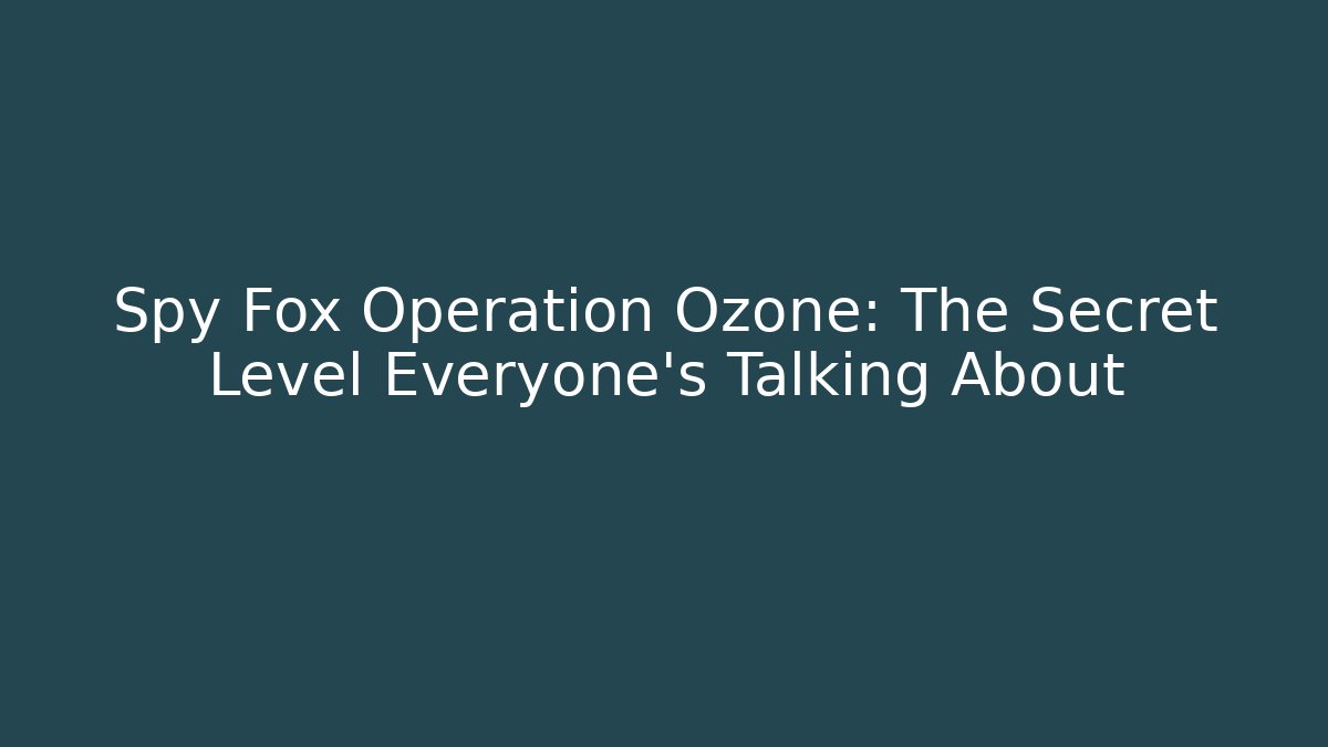 Spy Fox Operation Ozone: The Secret Level Everyone’s Talking About