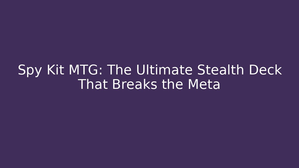 Spy Kit MTG: The Ultimate Stealth Deck That Breaks the Meta