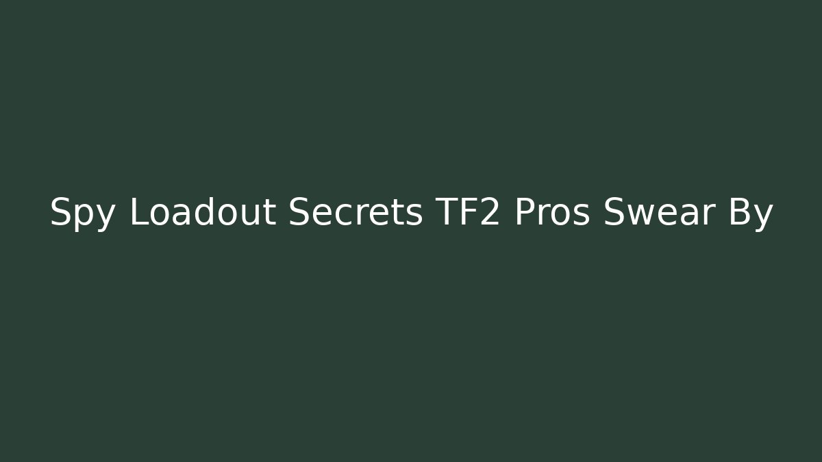 Spy Loadout Secrets TF2 Pros Swear By