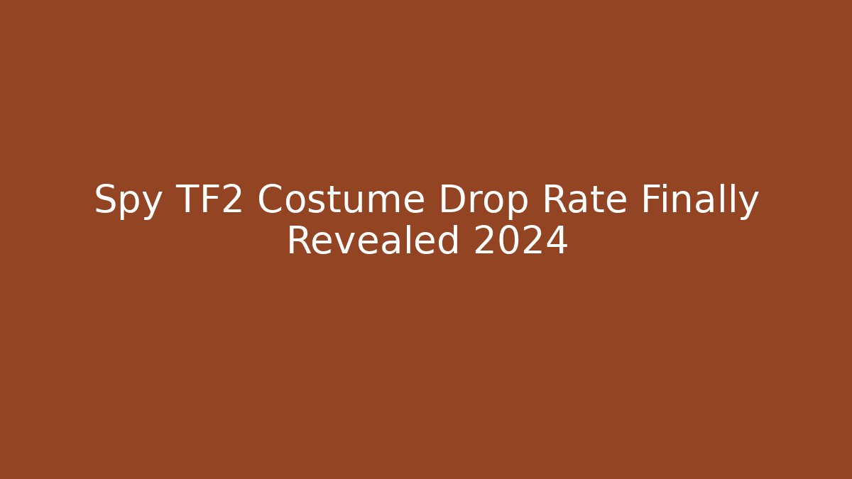Spy TF2 Costume Drop Rate Finally Revealed 2024