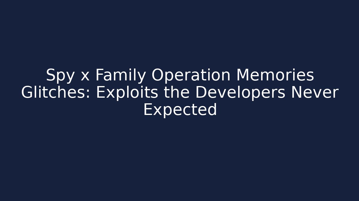Spy x Family Operation Memories Glitches: Exploits the Developers Never Expected