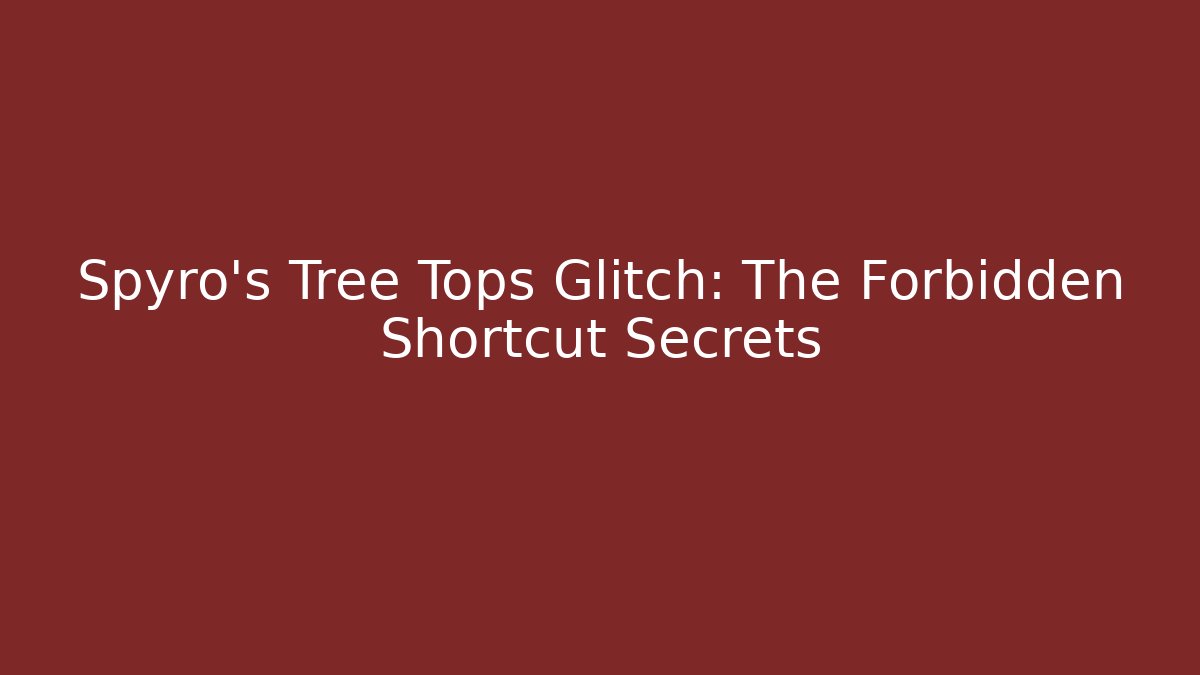 Spyro's Tree Tops Glitch: The Forbidden Shortcut Secrets