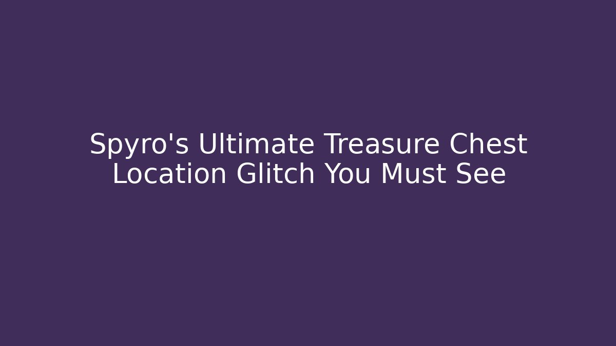 Spyro's Ultimate Treasure Chest Location Glitch You Must See
