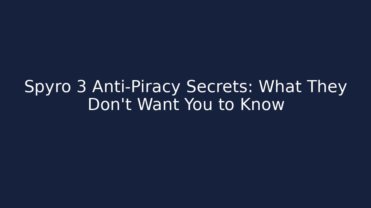Spyro 3 Anti-Piracy Secrets: What They Don't Want You to Know