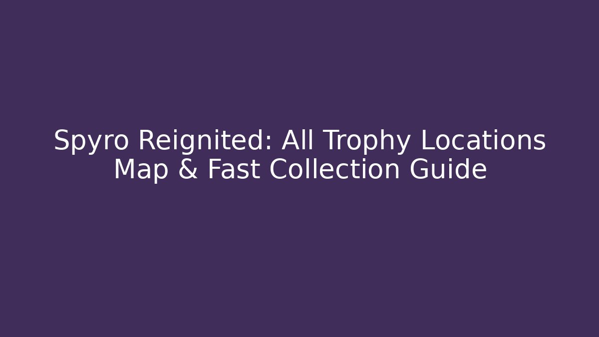 Spyro Reignited: All Trophy Locations Map & Fast Collection Guide - Critter Realm