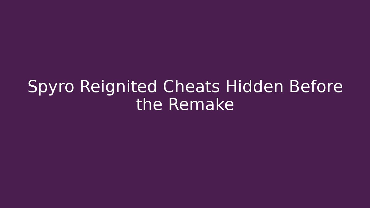 Spyro Reignited Cheats Hidden Before the Remake