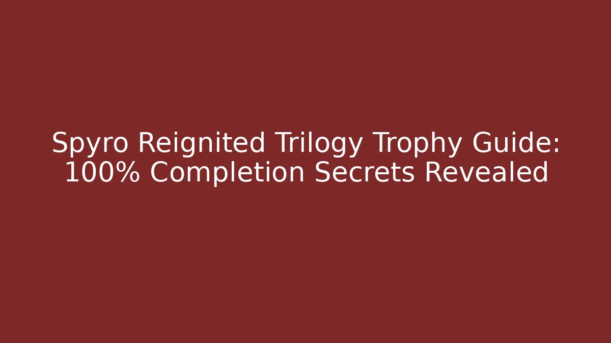 Spyro Reignited Trilogy Trophy Guide: 100% Completion Secrets Revealed - Critter Realm