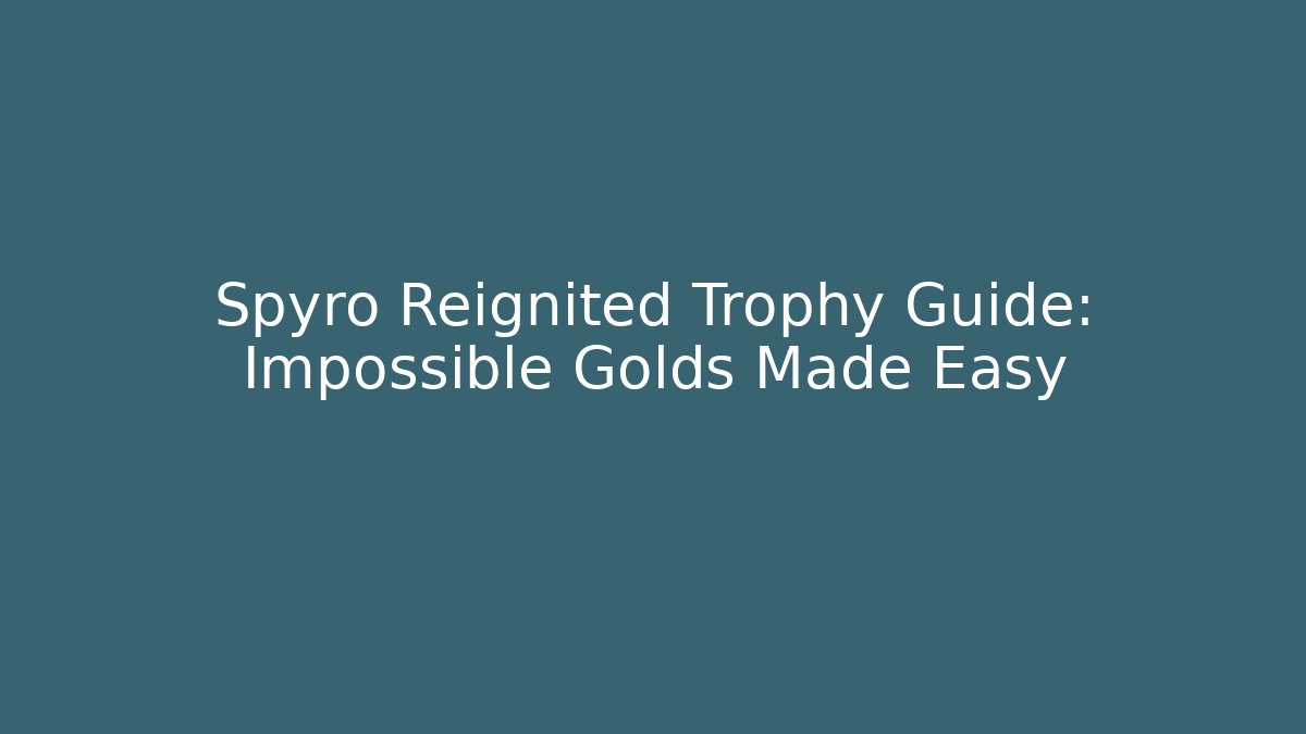 Spyro Reignited Trophy Guide: Impossible Golds Made Easy