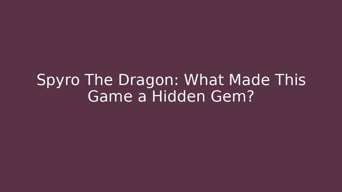 Spyro The Dragon: What Made This Game a Hidden Gem?